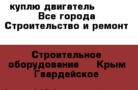 куплю двигатель Deutz - Все города Строительство и ремонт » Строительное оборудование   . Крым,Гвардейское